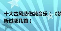 十大古風悲傷純音樂(《夢中婚禮》上榜你都聽過哪幾首)