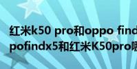 紅米k50 pro和oppo find x3哪個值得買 oppofindx5和紅米K50pro哪個好