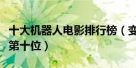 十大機器人電影排行榜(變形金剛也只能排在第十位)