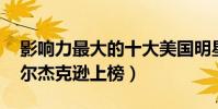 影響力最大的十大美國明星(夢露第四,邁克爾杰克遜上榜)