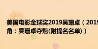 美國電影金球獎2019吳珊卓(2019金球獎最佳電視劇女主角:吳珊卓奪魁(附提名名單))