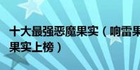 十大最強惡魔果實(響雷果實位列第一不死鳥果實上榜)