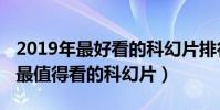 2019年最好看的科幻片排行榜前十名(2019最值得看的科幻片)