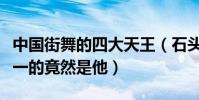 中國街舞的四大天王(石頭上榜沒想到排名第一的竟然是他)
