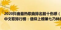 2020抖音最熱歌曲排名前十傷感(2020抖音最傷感的十大中文歌排行榜:信仰上榜第七乃林俊杰所作)
