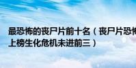 最恐怖的喪尸片前十名(喪尸片恐怖排行榜前十名我是傳奇上榜生化危機未進前三)