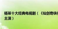 楊冪十大經典電視劇(《仙劍奇俠傳3》第一第七和劉愷威主演)
