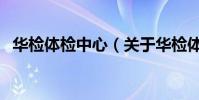 華檢體檢中心(關于華檢體檢中心的介紹)