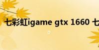 七彩虹igame gtx 1660 七彩虹 iGAME G