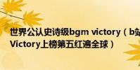 世界公認史詩級bgm victory(b站十大超燃bgm排行榜:Victory上榜第五紅遍全球)