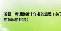 聽君一席話勝讀十年書的意思(關于聽君一席話勝讀十年書的意思的介紹)