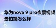 華為nova 9 pro夜景視頻 華為Nova9pro夜景拍攝怎么樣