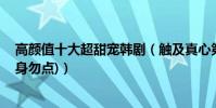高顏值十大超甜寵韓劇(觸及真心第三,第一搞笑有甜蜜(單身勿點))