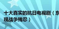 十大真實的抗日電視劇(東方戰場上榜第二體現戰爭殘忍)