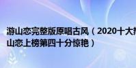 游山戀完整版原唱古風(2020十大熱門古風歌曲排行榜:游山戀上榜第四十分驚艷)