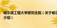 哈爾濱工程大學研究生院(關于哈爾濱工程大學研究生院的介紹)