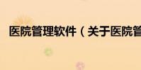 醫院管理軟件(關于醫院管理軟件的介紹)
