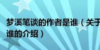 夢溪筆談的作者是誰(關于夢溪筆談的作者是誰的介紹)