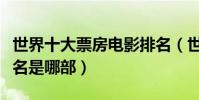 世界十大票房電影排名(世界票房排行榜第一名是哪部)