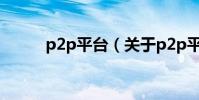 p2p平臺(關于p2p平臺的介紹)