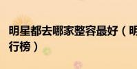 明星都去哪家整容最好(明星最愛整容部位排行榜)