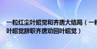 一粒紅塵葉昭覺和齊唐大結局(一粒紅塵劇情分集介紹4集,葉昭覺辭職齊唐勸回葉昭覺)