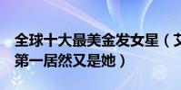全球十大最美金發女星(艾瑪羅伯茨排名第6第一居然又是她)
