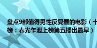 盤點9部值得男性反復看的電影(十大經典同性戀電影排行榜:春光乍泄上榜第五播出最早)