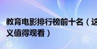 教育電影排行榜前十名(這些電影具有教育意義值得觀看)