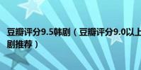 豆瓣評分9.5韓劇(豆瓣評分9.0以上韓劇2022十部超好看韓劇推薦)