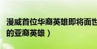 漫威首位華裔英雄即將面世(盤點漫威漫畫中的亞裔英雄)