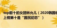 top前十的女團林允兒(2020韓國收入最高的歌手:林允兒上榜第十是“國民初戀”)