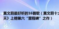 莫文蔚最好聽的16首歌(莫文蔚十大熱門音樂排行榜:《陰天》上榜第六“里程碑”之作)