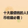十大最值錢的人民幣排行榜（值得收藏的人民幣有哪些人民幣收藏必看）