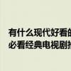有什么現代好看的電視劇（特別經典好看的現代電視劇一生必看經典電視劇推薦）