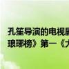 孔笙導演的電視劇最經典（孔笙導演的最佳10部電視劇：《瑯琊榜》第一《大江大河》在榜）