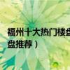 福州十大熱門樓盤（福州人氣樓盤10強榜福州最受歡迎的樓盤推薦）