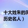 十大姓朱的歷史名人（歷史上姓朱的名人朱姓歷史名人）
