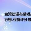 臺灣動漫布袋戲是怎么拍出來的（豆瓣9分以上臺灣動畫排行榜,豆瓣評分最高的霹靂布袋戲）