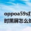 oppoa59s打電話就黑屏（oppoa59s打電話時黑屏怎么處理）