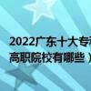 2022廣東十大專科學校排行（廣東大專院校排名廣東最好的高職院校有哪些）