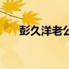 彭久洋老公（關于彭久洋老公的介紹）