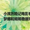 小孩歷險記電影有哪些（有關小孩子歷險的電影排行榜：蕾夢娜和姐姐穩居排行榜第一）
