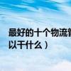 最好的十個物流管理專業就業方向（物流管理專業畢業后可以干什么）