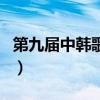 第九屆中韓歌會（關于第九屆中韓歌會的介紹）