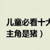 兒童必看十大經典動畫片（超級飛俠上榜第二主角是豬）