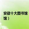安徽十大圖書館（安徽最著名的十大圖書館安徽有哪些圖書館）