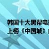 韓國十大黑幫電影排名第四（韓國十大黑幫電影：《黃海》上榜《中國城》由鬼怪新娘主演）