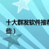 十大群發軟件推薦（微信群發軟件哪個好群發短信軟件有哪些）