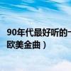 90年代最好聽的十首英文歌（90年代最受歡迎的英文歌經典歐美金曲）